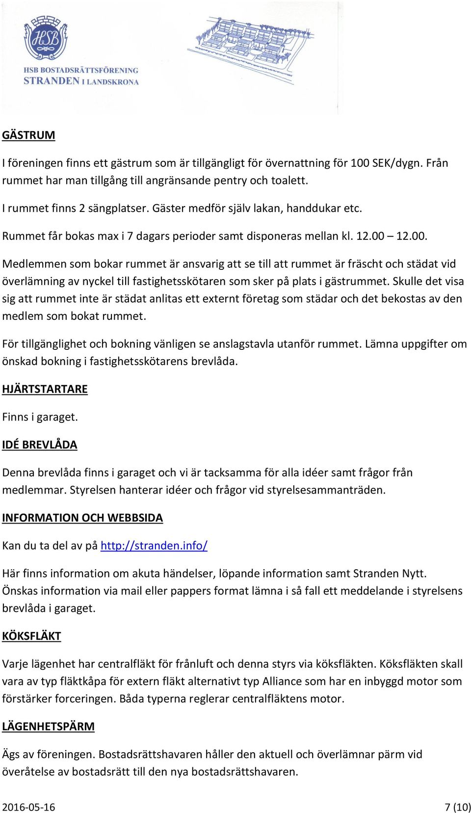 12.00. Medlemmen som bokar rummet är ansvarig att se till att rummet är fräscht och städat vid överlämning av nyckel till fastighetsskötaren som sker på plats i gästrummet.