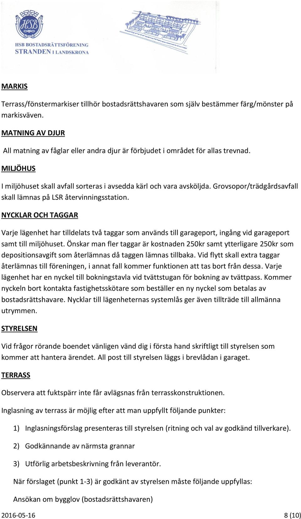 Grovsopor/trädgårdsavfall skall lämnas på LSR återvinningsstation. NYCKLAR OCH TAGGAR Varje lägenhet har tilldelats två taggar som används till garageport, ingång vid garageport samt till miljöhuset.