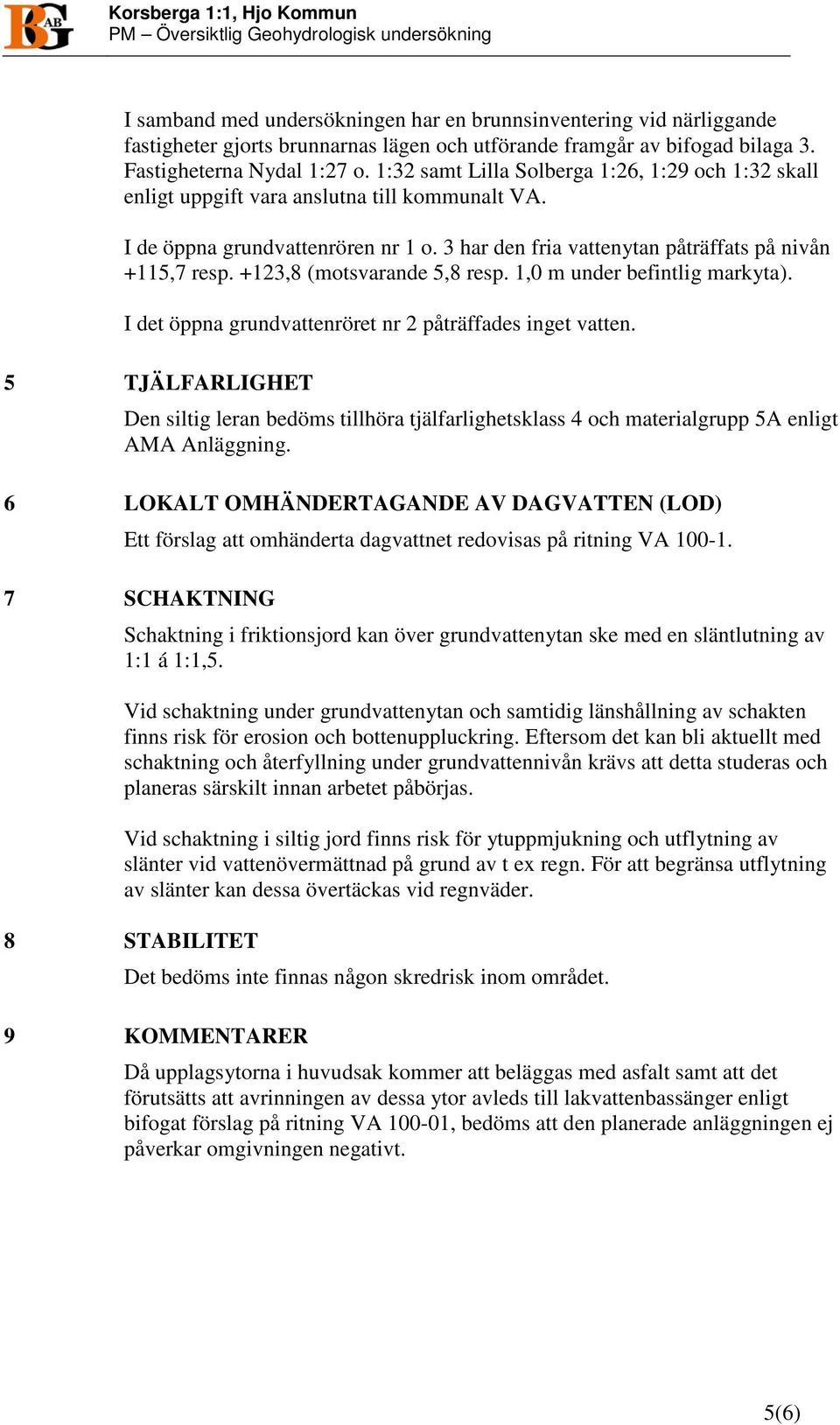 3 har den fria vattenytan påträffats på nivån +115,7 resp. +123,8 (motsvarande 5,8 resp. 1,0 m under befintlig markyta). I det öppna grundvattenröret nr 2 påträffades inget vatten.