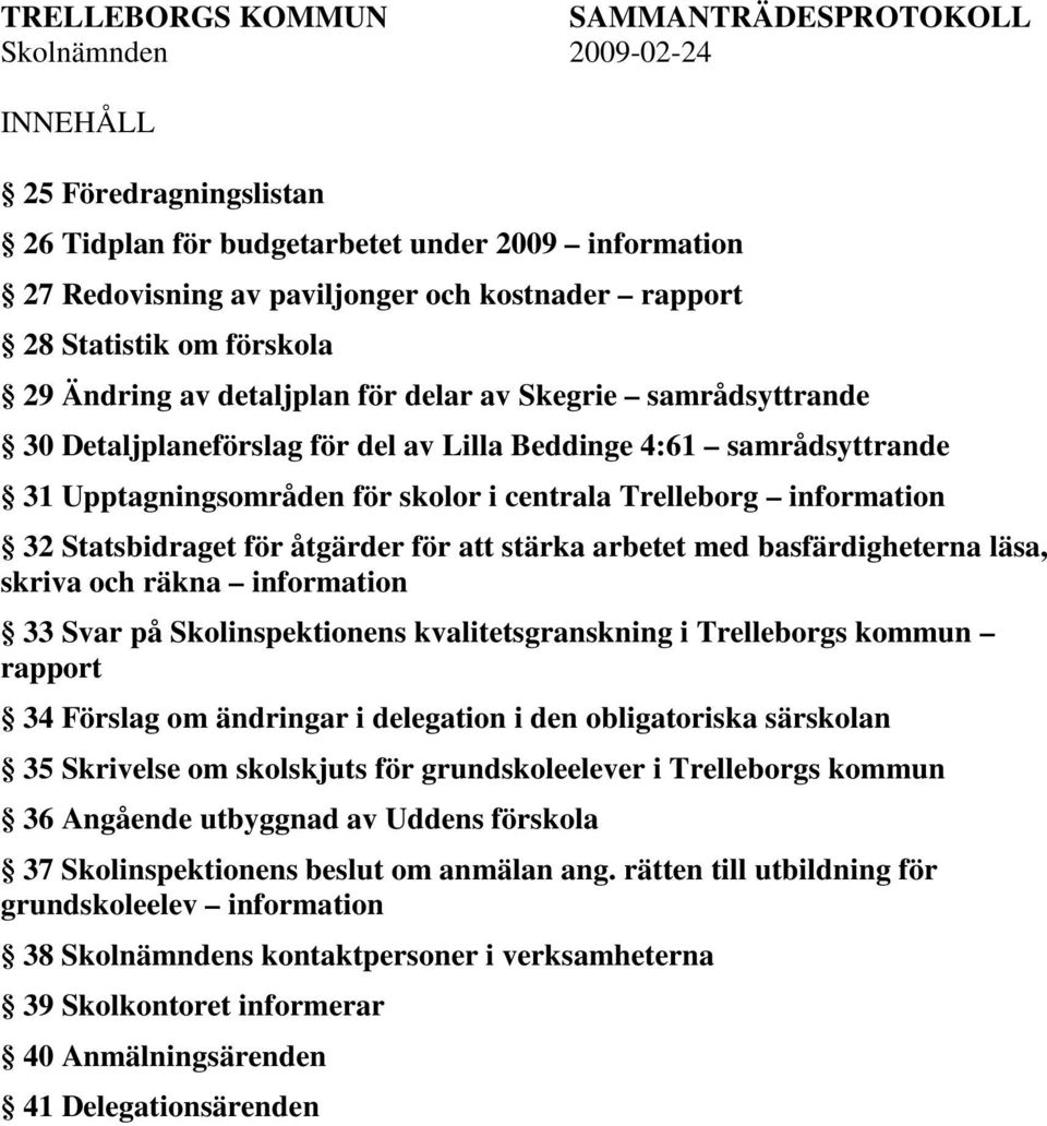 information 32 Statsbidraget för åtgärder för att stärka arbetet med basfärdigheterna läsa, skriva och räkna information 33 Svar på Skolinspektionens kvalitetsgranskning i Trelleborgs kommun rapport