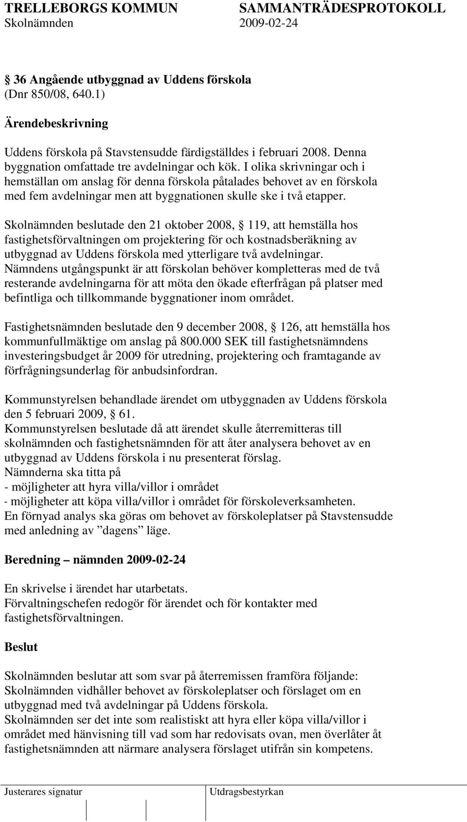 Skolnämnden beslutade den 21 oktober 2008, 119, att hemställa hos fastighetsförvaltningen om projektering för och kostnadsberäkning av utbyggnad av Uddens förskola med ytterligare två avdelningar.