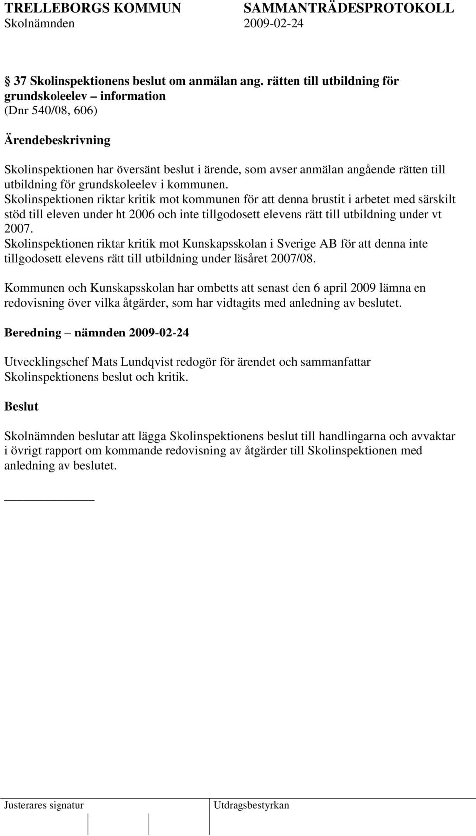Skolinspektionen riktar kritik mot kommunen för att denna brustit i arbetet med särskilt stöd till eleven under ht 2006 och inte tillgodosett elevens rätt till utbildning under vt 2007.