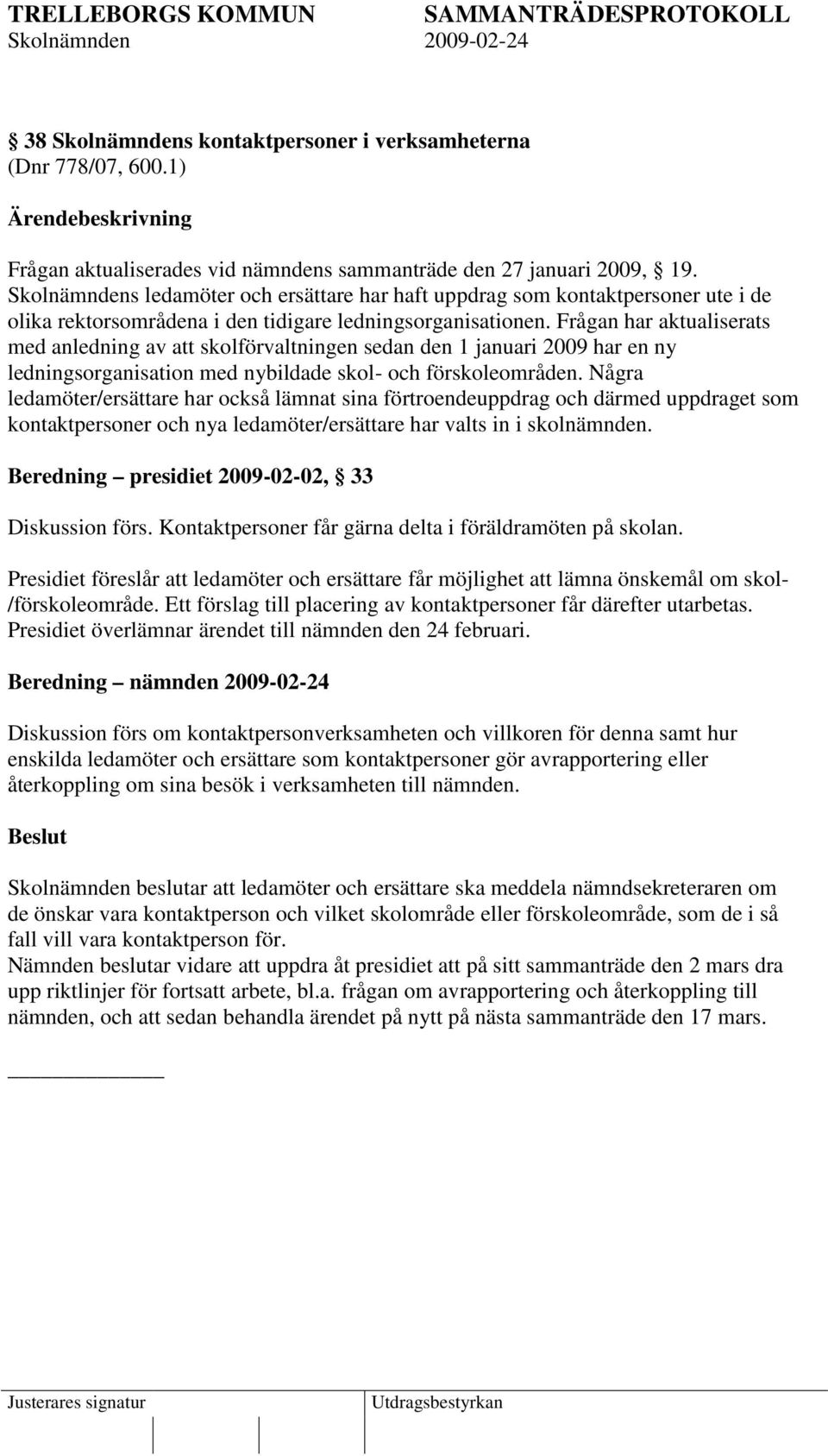 Frågan har aktualiserats med anledning av att skolförvaltningen sedan den 1 januari 2009 har en ny ledningsorganisation med nybildade skol- och förskoleområden.