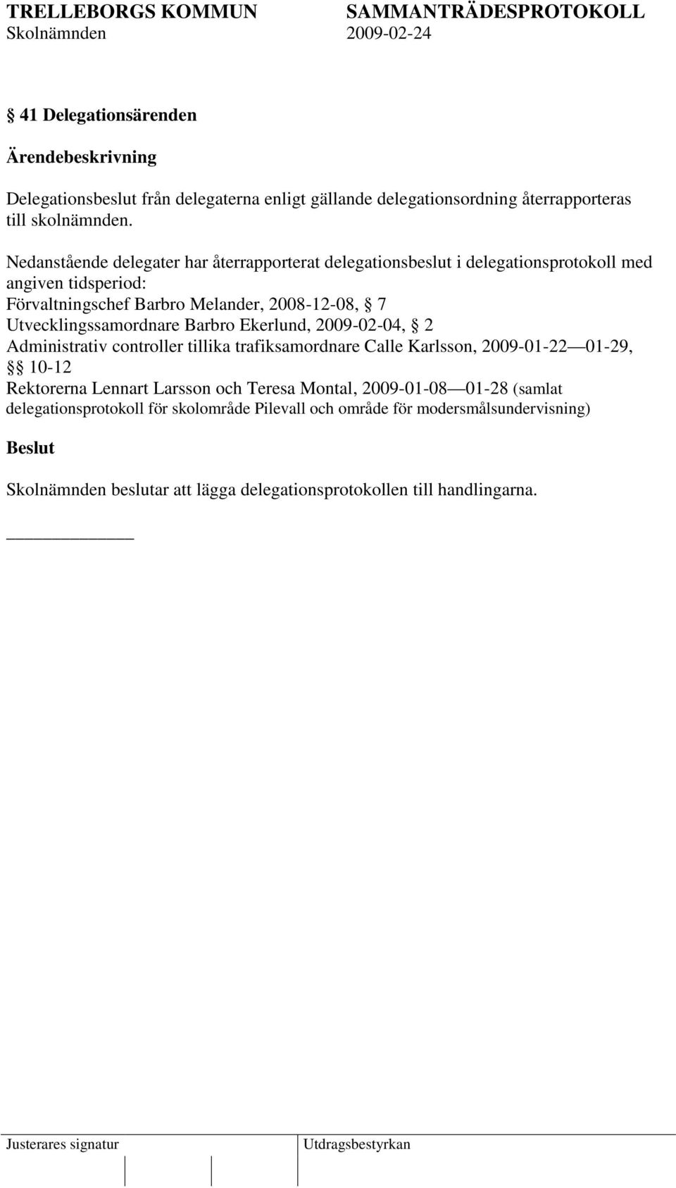 Utvecklingssamordnare Barbro Ekerlund, 2009-02-04, 2 Administrativ controller tillika trafiksamordnare Calle Karlsson, 2009-01-22 01-29, 10-12 Rektorerna Lennart