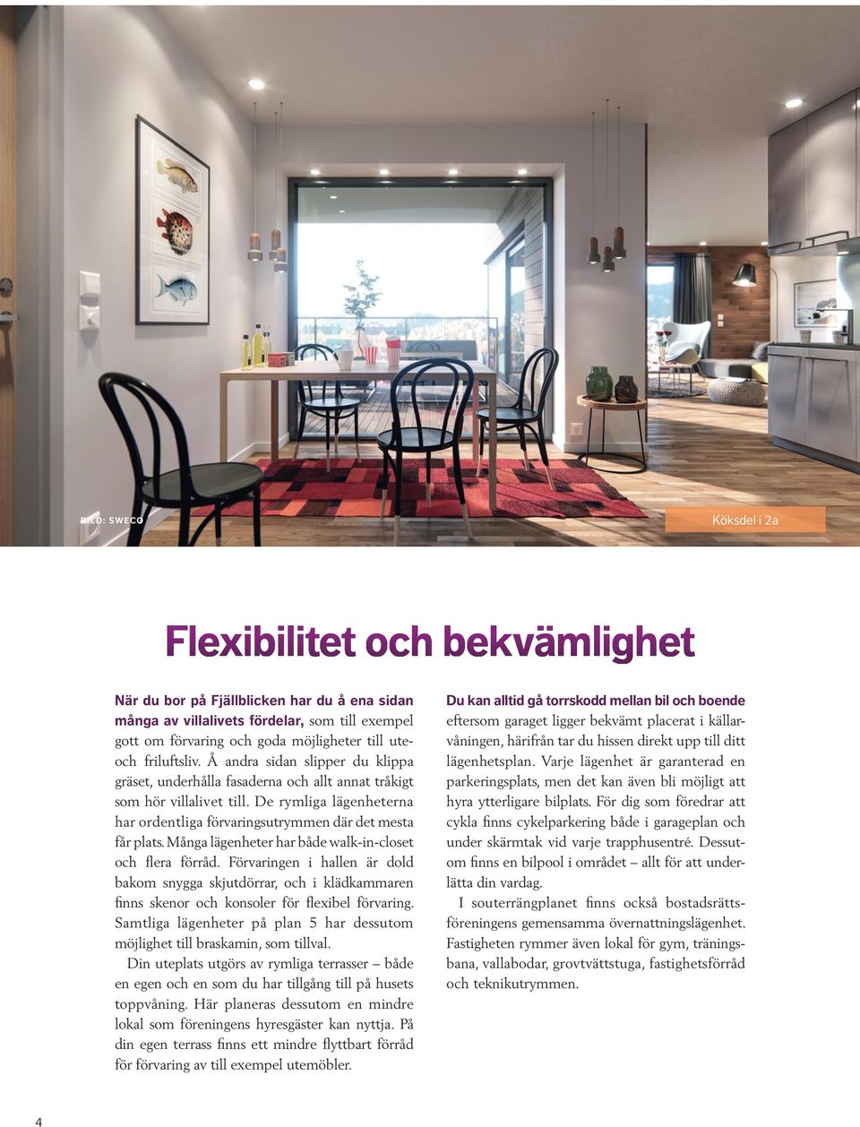 De rymliga lägenheterna har ordentliga förvaringsutrymmen där det mesta får plats. Många lägenheter har både walk-in-closet och flera förråd.