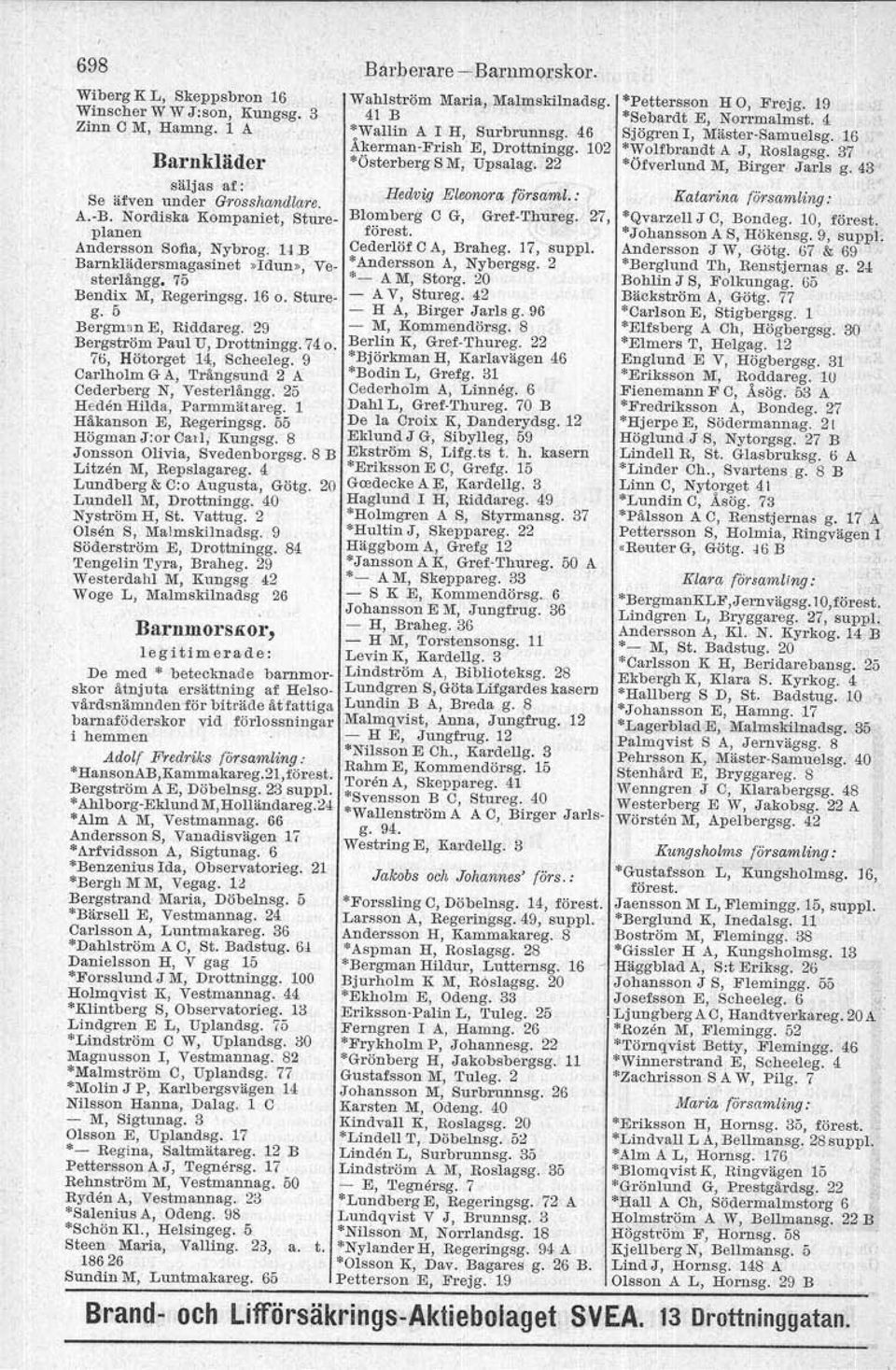 9 Carlholm G A, 'I'rångsund 2 A Cederberg N, Vesterlångg. 25 Heden Hilda, Parmmätareg. 1 Håkanson E, Regeringsg. 55 Högman J:or Cail, Kungsg. S Jonsson Olivia, Svedenborgsg. 8 B Litzen M, Repslagareg.