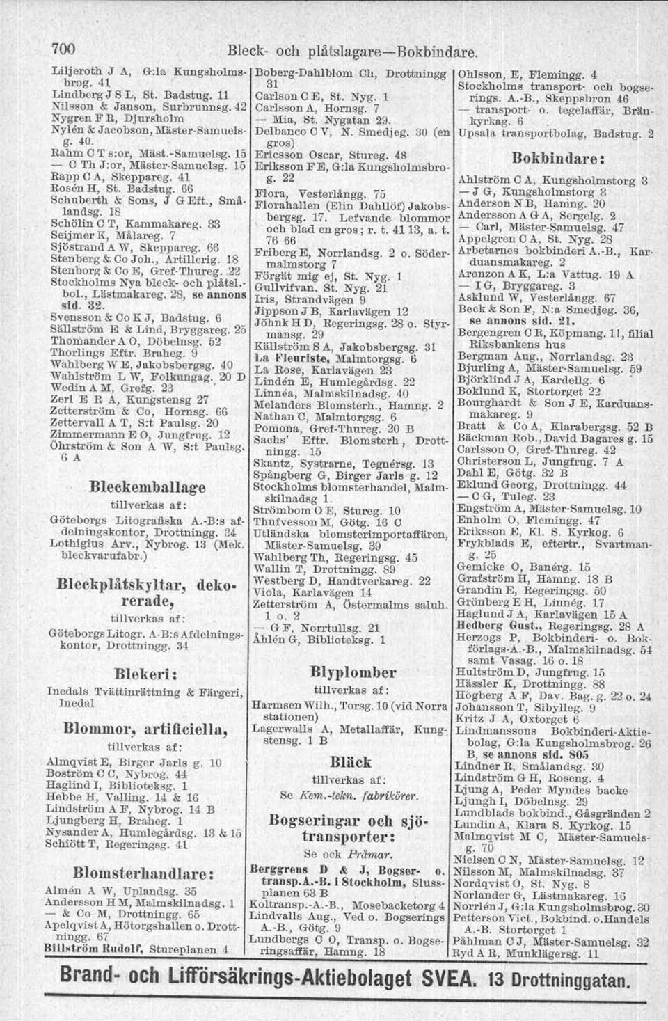 7 Sjöstrand A W, Skeppareg. 66 Stenberg & Co Joh., Artillerig. 18 Stenborg & Co E, Gref-Thureg.. 22 Stockholms Nya bleck- och plåtsl. bol., Lästmakareg. 28, se annons sid. 32.