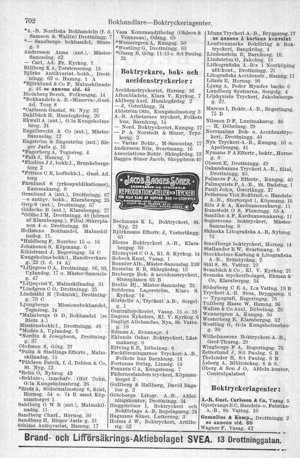 Torg 8 *Carlsson Gustaf, St. Nyg. 32 Dahlbäck H, Humlegårdsg. 20 Ekwall A (ant.), Gr la Kungsholmsbrog. 24 ' Engelbrecht & Co (ant.), Mäster- Samuelsg. 12 Engström & Engeström (ant.) Birger Jarls g.
