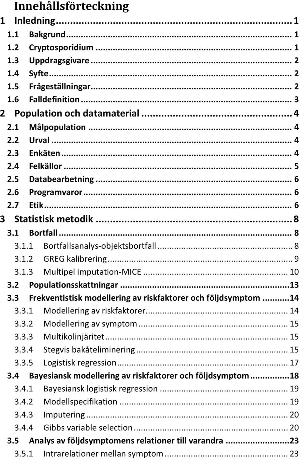 .. 8 3.1.2 GREG kalibrering... 9 3.1.3 Multipel imputation-mice... 10 3.2 Populationsskattningar... 13 3.3 Frekventistisk modellering av riskfaktorer och följdsymptom... 14 3.3.1 Modellering av riskfaktorer.