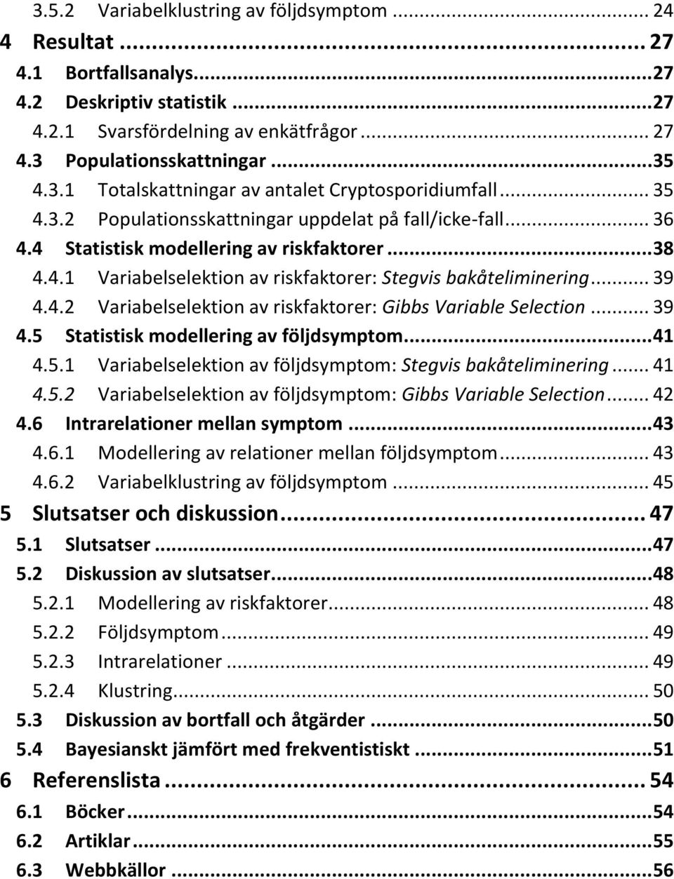 .. 39 4.5 Statistisk modellering av följdsymptom... 41 4.5.1 Variabelselektion av följdsymptom: Stegvis bakåteliminering... 41 4.5.2 Variabelselektion av följdsymptom: Gibbs Variable Selection... 42 4.