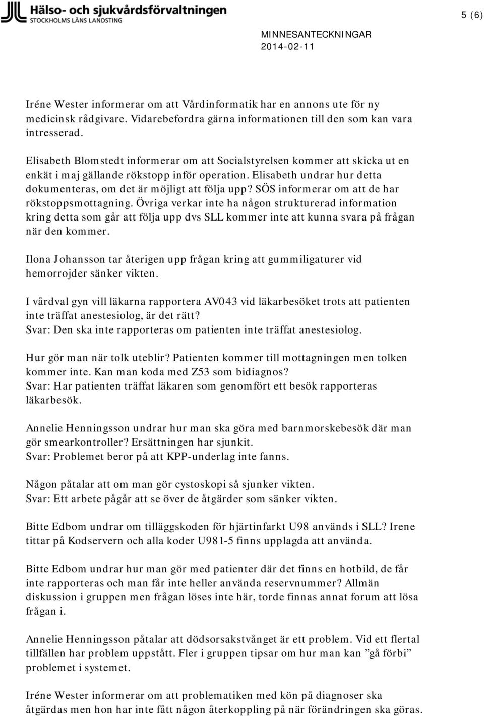 SÖS informerar om att de har rökstoppsmottagning. Övriga verkar inte ha någon strukturerad information kring detta som går att följa upp dvs SLL kommer inte att kunna svara på frågan när den kommer.