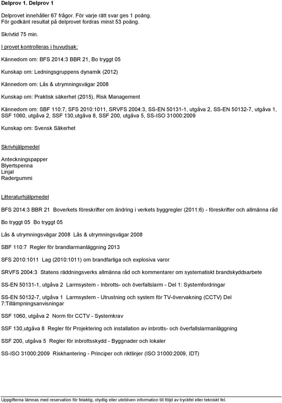 110:7, SFS 2010:1011, SRVFS 2004:3, SS-EN 50131-1, utgåva 2, SS-EN 50132-7, utgåva 1, SSF 1060, utgåva 2, SSF 130,utgåva 8, SSF 200, utgåva 5, SS-ISO 31000:2009 Kunskap om: Svensk Säkerhet BFS 2014:3