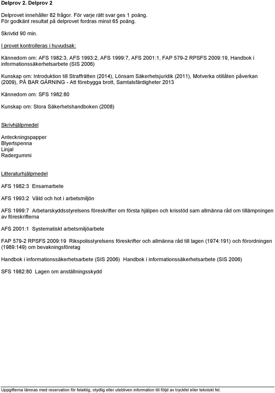 Säkerhetsjuridik (2011), Motverka otillåten påverkan (2009), PÅ BAR GÄRNING - Att förebygga brott, Samtalsfärdigheter 2013 Kännedom om: SFS 1982:80 Kunskap om: Stora Säkerhetshandboken (2008) AFS