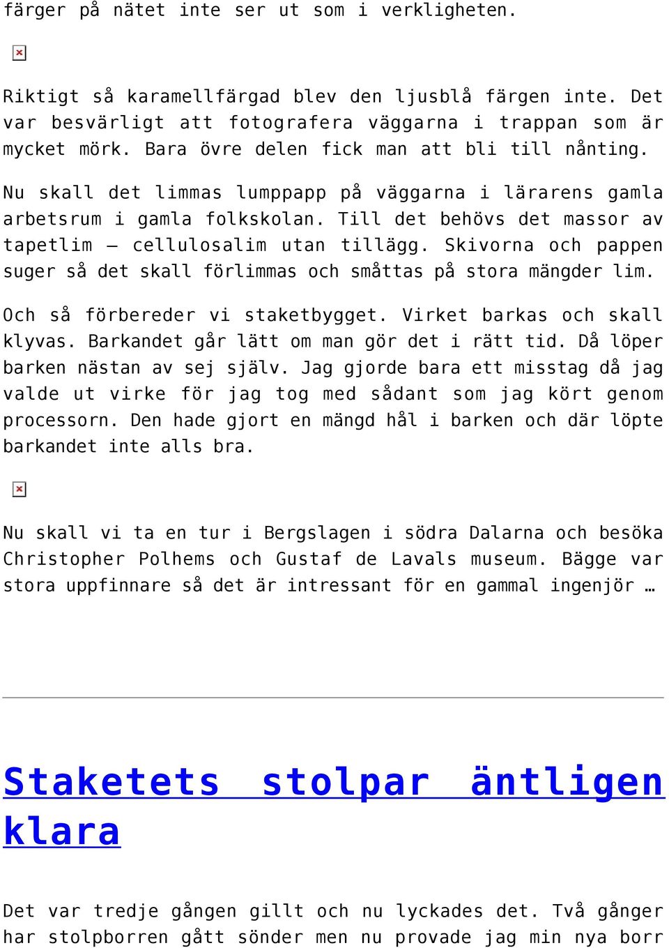 Skivorna och pappen suger så det skall förlimmas och småttas på stora mängder lim. Och så förbereder vi staketbygget. Virket barkas och skall klyvas. Barkandet går lätt om man gör det i rätt tid.
