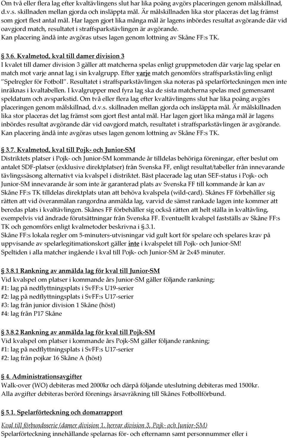 Har lagen gjort lika många mål är lagens inbördes resultat avgörande där vid oavgjord match, resultatet i straffsparkstävlingen är avgörande. 3.6.