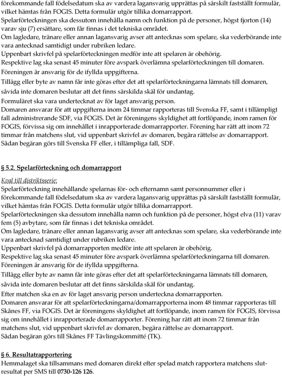 Om lagledare, tränare eller annan lagansvarig avser att antecknas som spelare, ska vederbörande inte vara antecknad samtidigt under rubriken ledare.