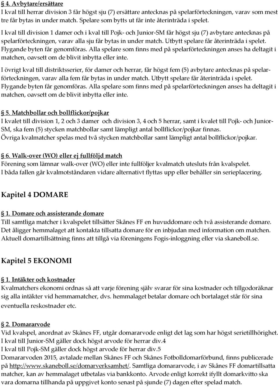 I kval till division 1 damer och i kval till Pojk- och Junior-SM får högst sju (7) avbytare antecknas på spelarförteckningen, varav alla sju får bytas in under match.