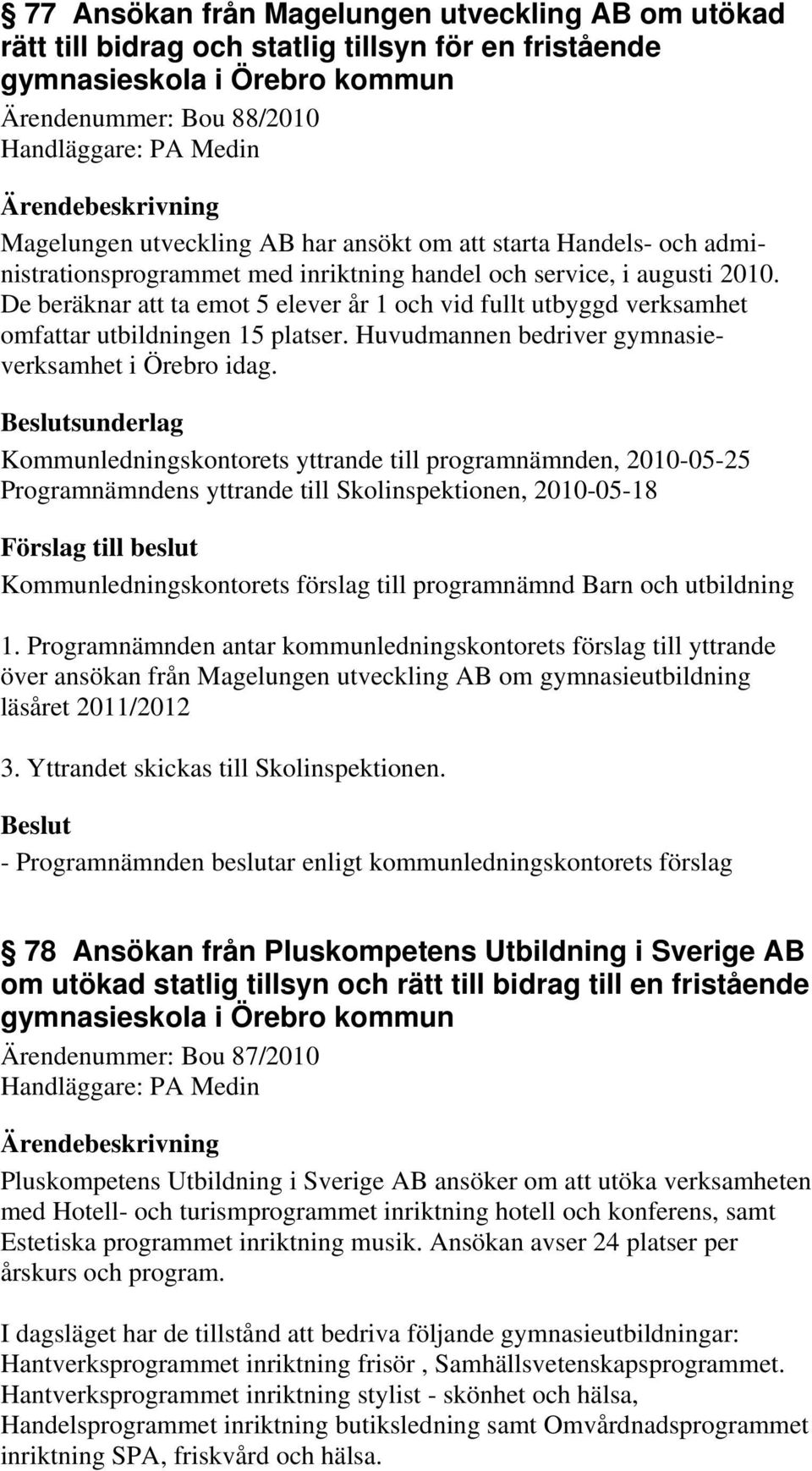 De beräknar att ta emot 5 elever år 1 och vid fullt utbyggd verksamhet omfattar utbildningen 15 platser. Huvudmannen bedriver gymnasieverksamhet i Örebro idag.