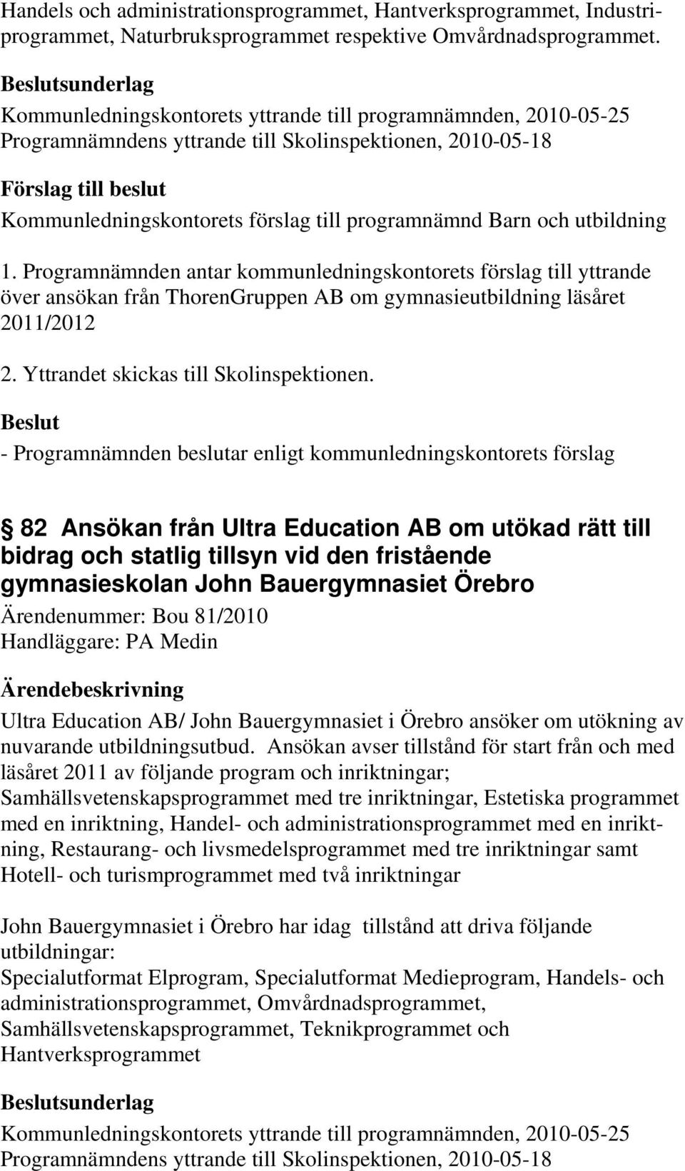 Programnämnden antar kommunledningskontorets förslag till yttrande över ansökan från ThorenGruppen AB om gymnasieutbildning läsåret 2011/2012 2. Yttrandet skickas till Skolinspektionen.