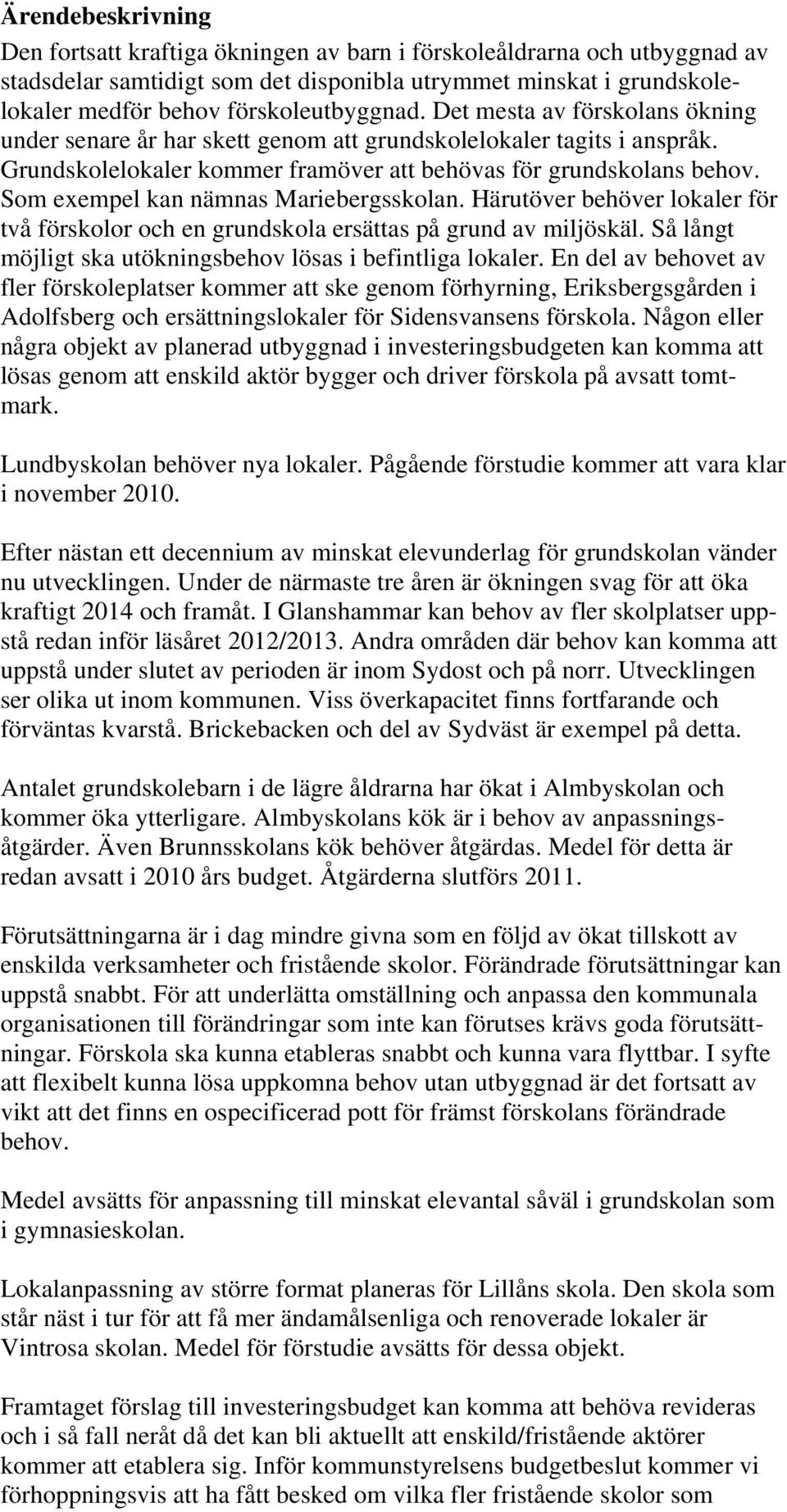 Som exempel kan nämnas Mariebergsskolan. Härutöver behöver lokaler för två förskolor och en grundskola ersättas på grund av miljöskäl. Så långt möjligt ska utökningsbehov lösas i befintliga lokaler.