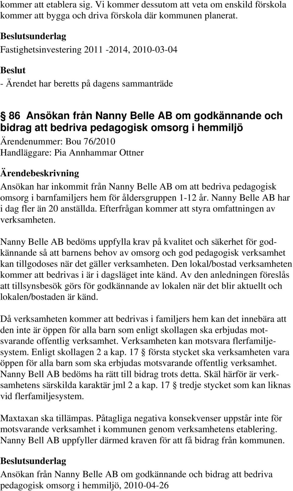 Ärendenummer: Bou 76/2010 Handläggare: Pia Annhammar Ottner Ansökan har inkommit från Nanny Belle AB om att bedriva pedagogisk omsorg i barnfamiljers hem för åldersgruppen 1-12 år.
