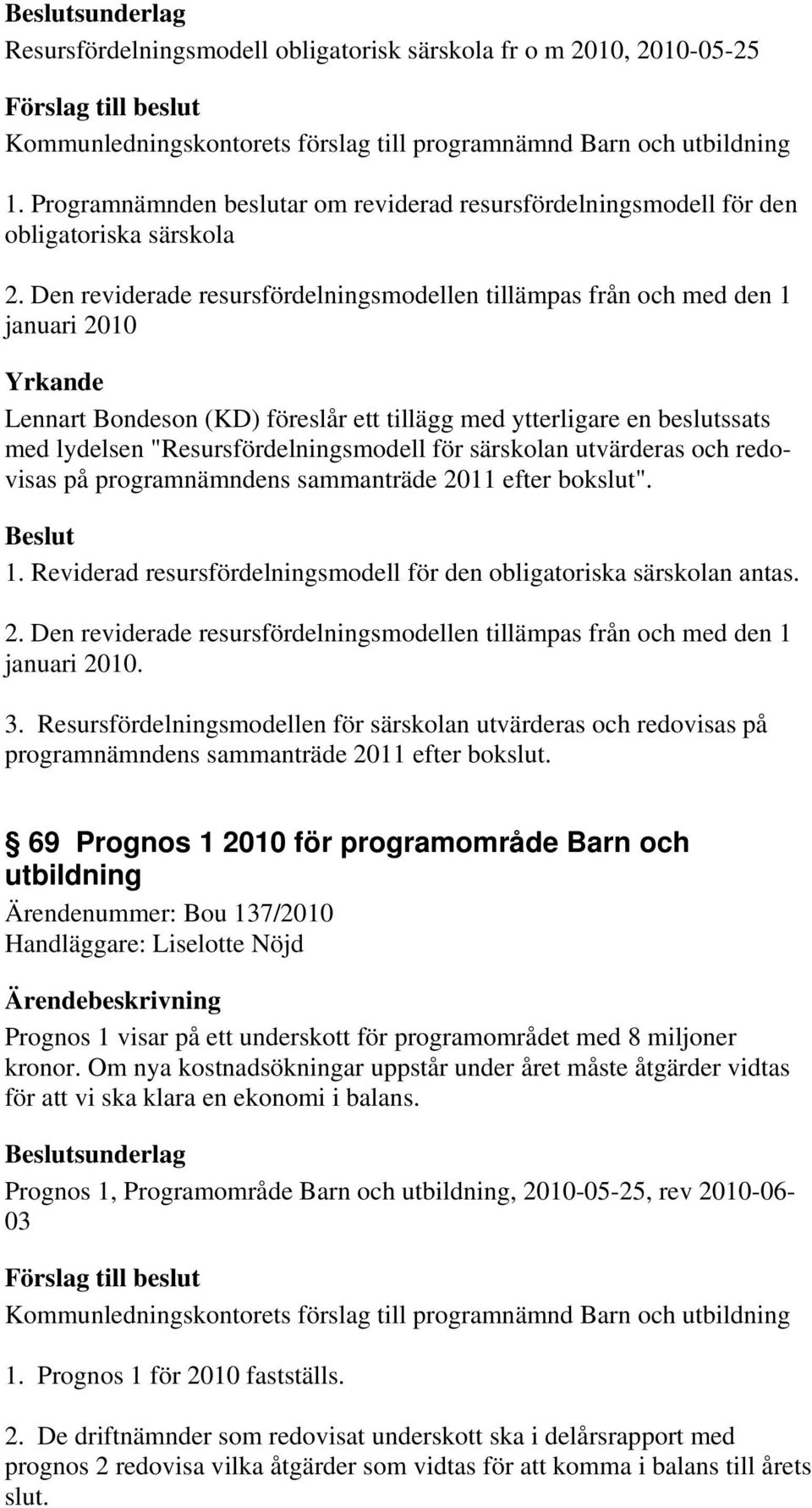 "Resursfördelningsmodell för särskolan utvärderas och redovisas på programnämndens sammanträde 2011 efter bokslut". 1. Reviderad resursfördelningsmodell för den obligatoriska särskolan antas. 2. Den reviderade resursfördelningsmodellen tillämpas från och med den 1 januari 2010.