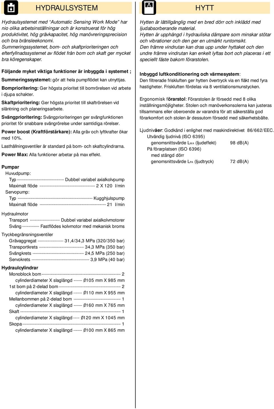 Följande myket viktiga funktioner är inbyggda i systemet ; Summeringssystemet: gör att hela pumpflödet kan utnyttjas.