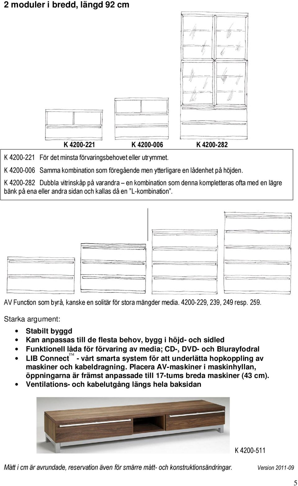 K 4200-282 Dubbla vitrinskåp på varandra en kombination som denna kompletteras ofta med en lägre bänk på ena eller andra sidan och kallas då en L-kombination.