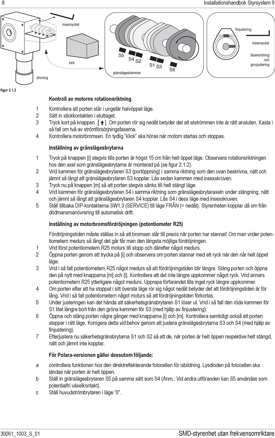 3 Tryck kort på knappen [i]. Om porten rör sig nedåt betyder det att elströmmen inte är rätt ansluten. Kasta i så fall om två av strömförsörjningsfaserna. 4 Kontrollera motorbromsen.