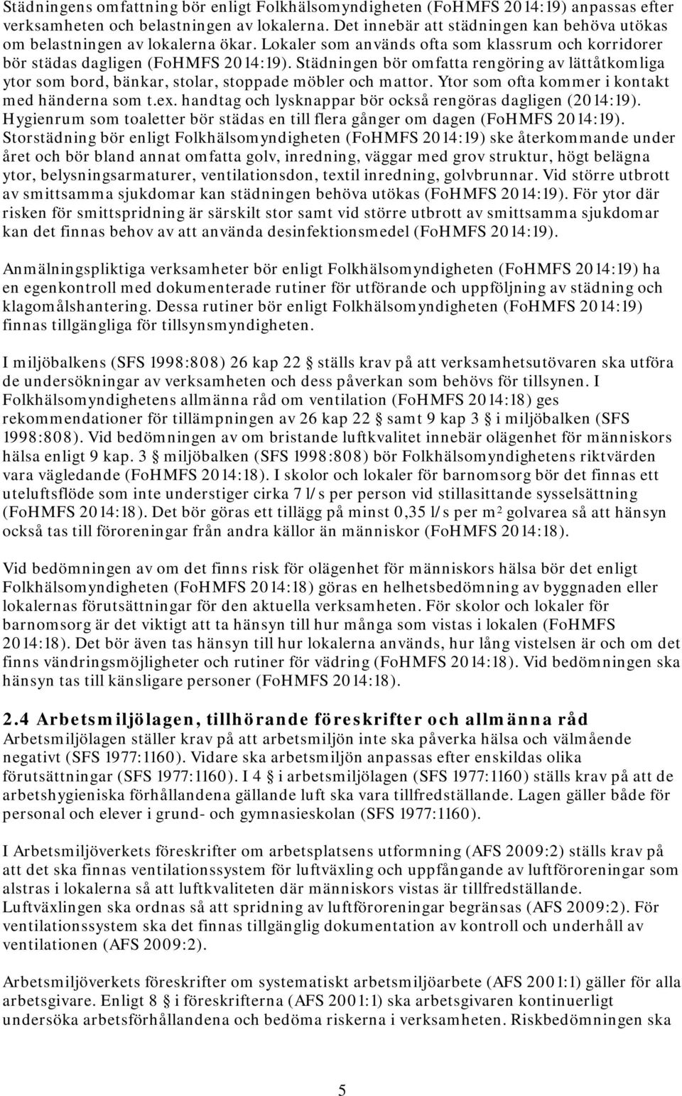 Städningen bör omfatta rengöring av lättåtkomliga ytor som bord, bänkar, stolar, stoppade möbler och mattor. Ytor som ofta kommer i kontakt med händerna som t.ex.