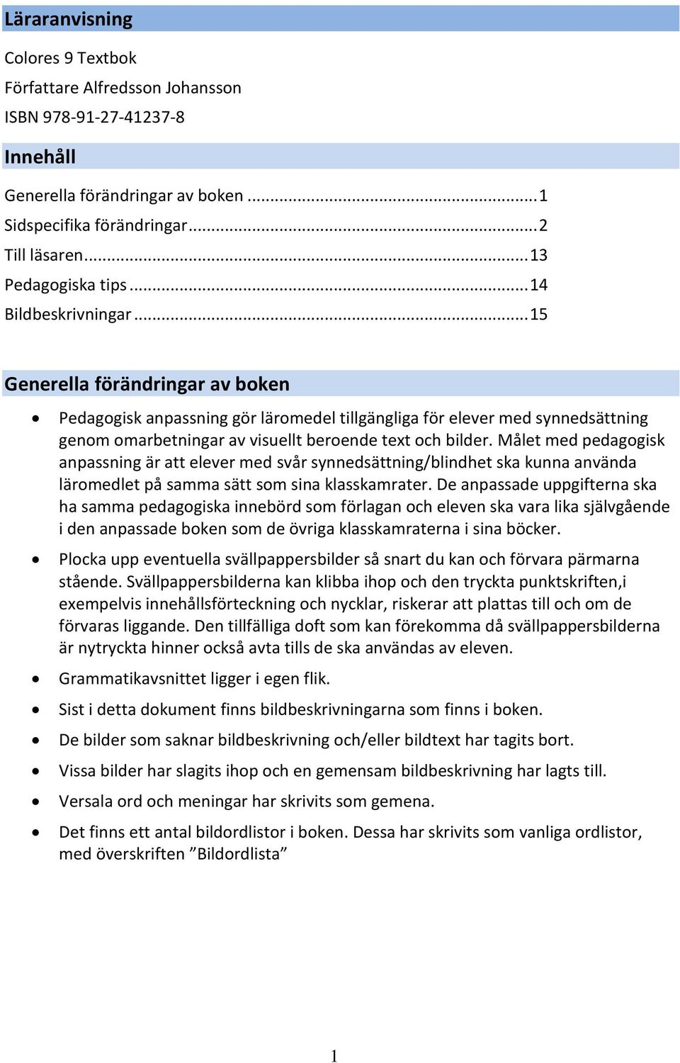 Målet med pedagogisk anpassning är att elever med svår synnedsättning/blindhet ska kunna använda läromedlet på samma sätt som sina klasskamrater.