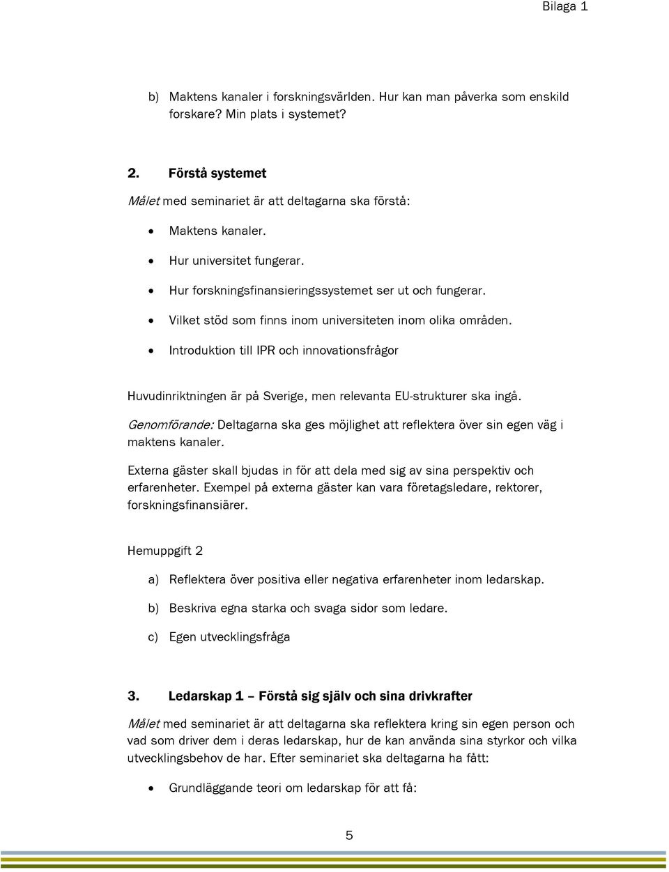 Introduktion till IPR och innovationsfrågor Huvudinriktningen är på Sverige, men relevanta EU-strukturer ska ingå.