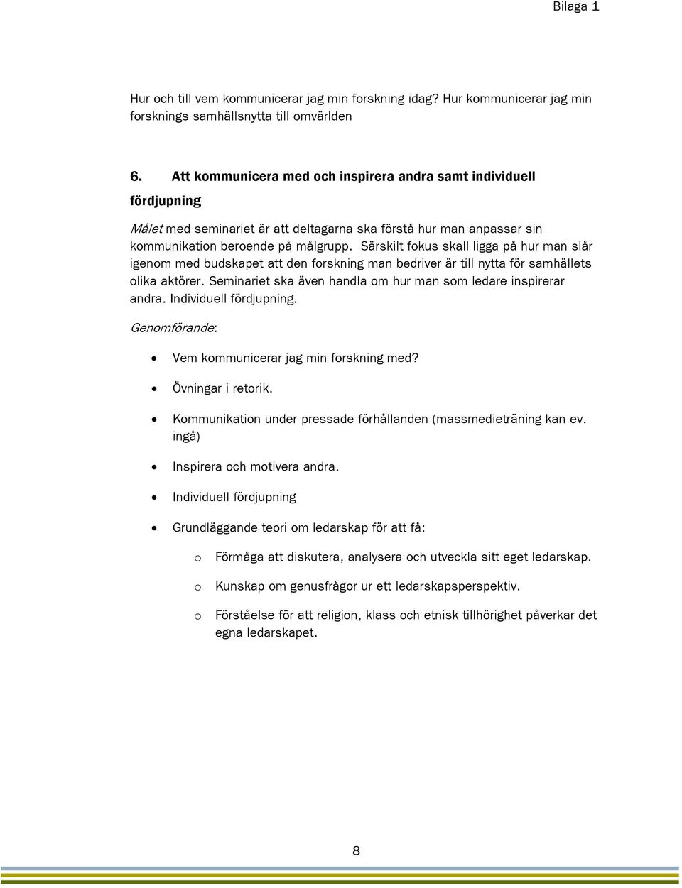 Särskilt fokus skall ligga på hur man slår igenom med budskapet att den forskning man bedriver är till nytta för samhällets olika aktörer.