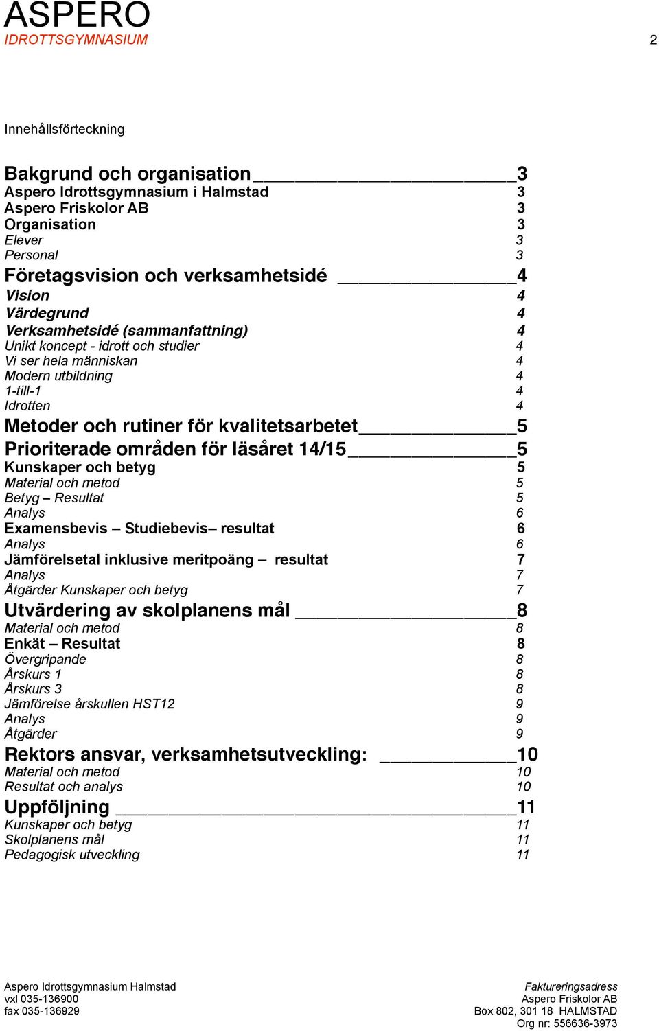 områden för läsåret 14/15 5 Kunskaper och betyg 5 Material och metod 5 Betyg Resultat 5 Analys 6 Examensbevis Studiebevis resultat 6 Analys 6 Jämförelsetal inklusive meritpoäng resultat 7 Analys 7