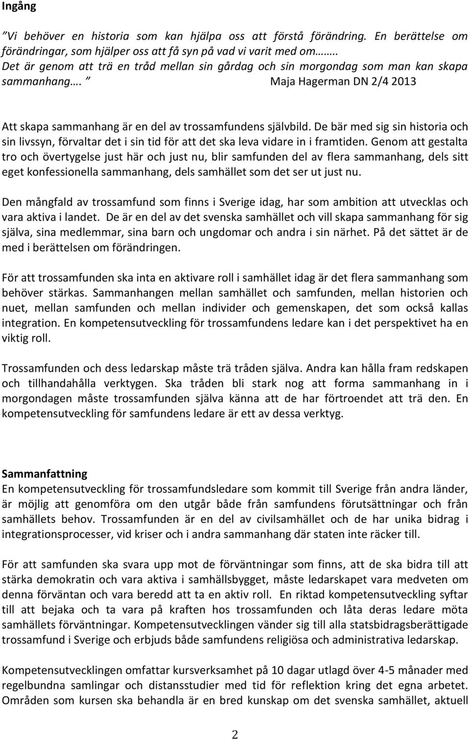 De bär med sig sin historia och sin livssyn, förvaltar det i sin tid för att det ska leva vidare in i framtiden.