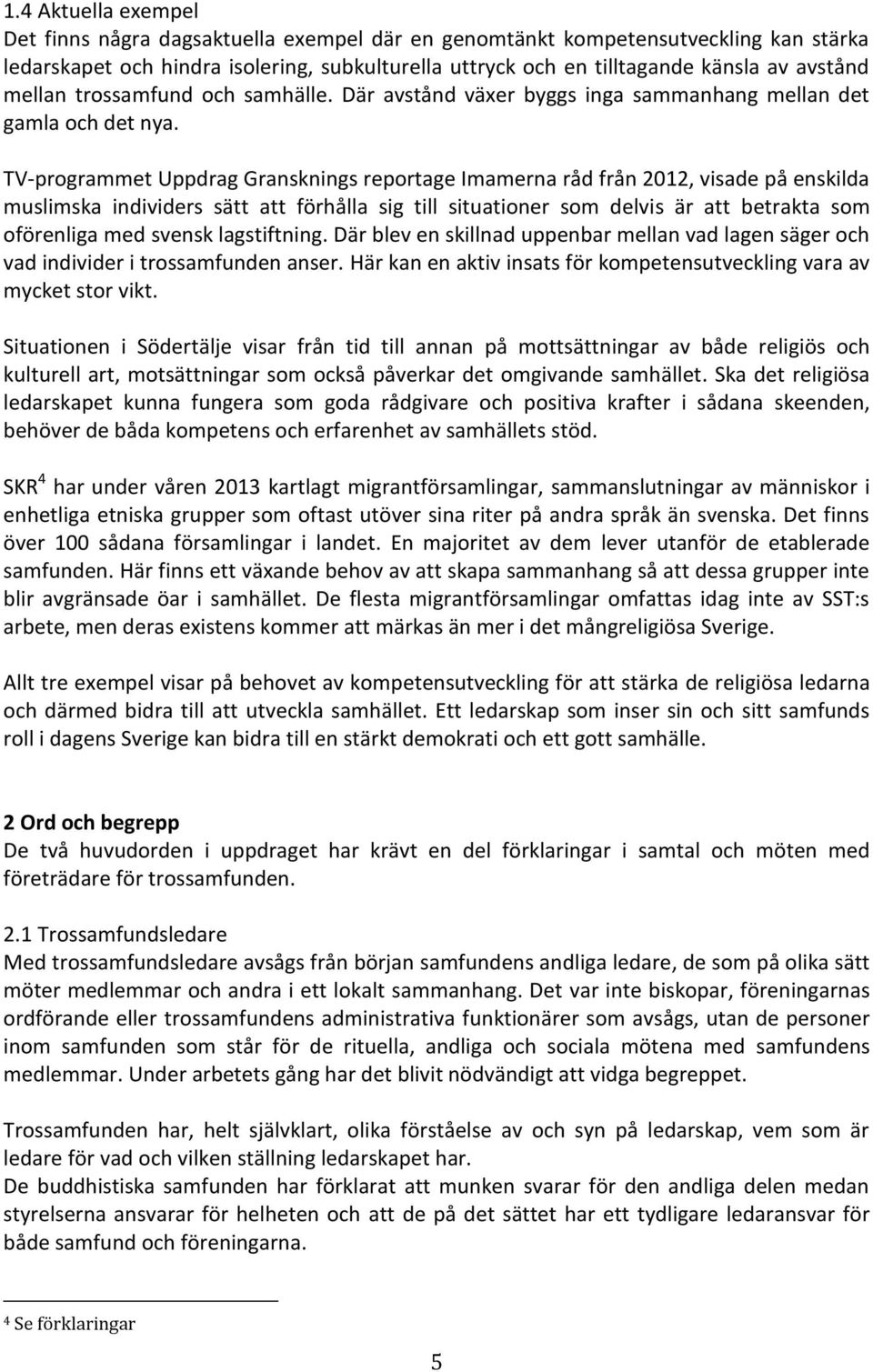 TV-programmet Uppdrag Gransknings reportage Imamerna råd från 2012, visade på enskilda muslimska individers sätt att förhålla sig till situationer som delvis är att betrakta som oförenliga med svensk