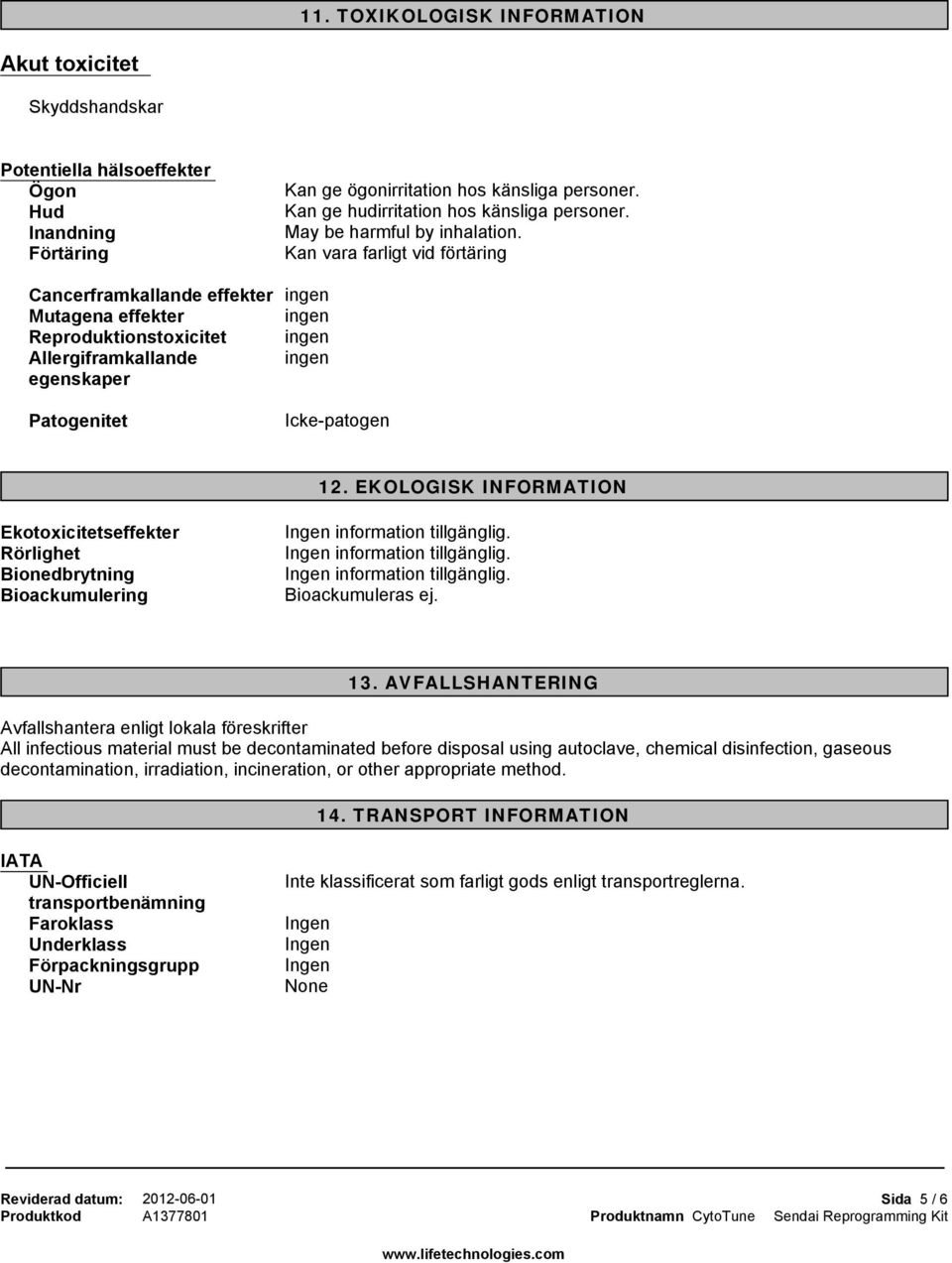 Kan vara farligt vid förtäring Cancerframkallande effekter ingen Mutagena effekter ingen Reproduktionstoxicitet ingen Allergiframkallande ingen egenskaper Patogenitet Icke-patogen 12.
