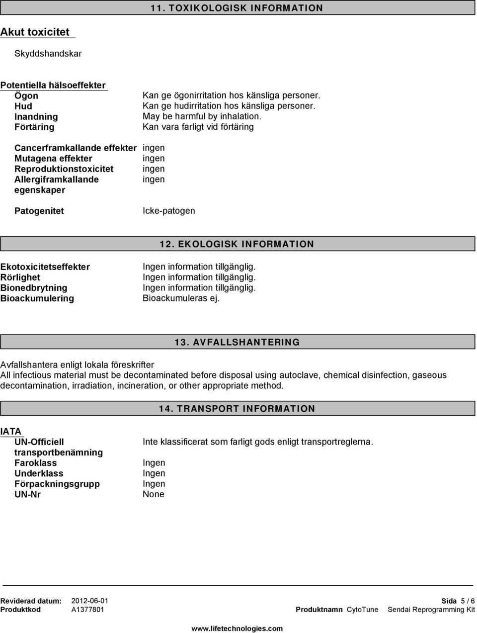 Kan vara farligt vid förtäring Cancerframkallande effekter ingen Mutagena effekter ingen Reproduktionstoxicitet ingen Allergiframkallande ingen egenskaper Patogenitet Icke-patogen 12.