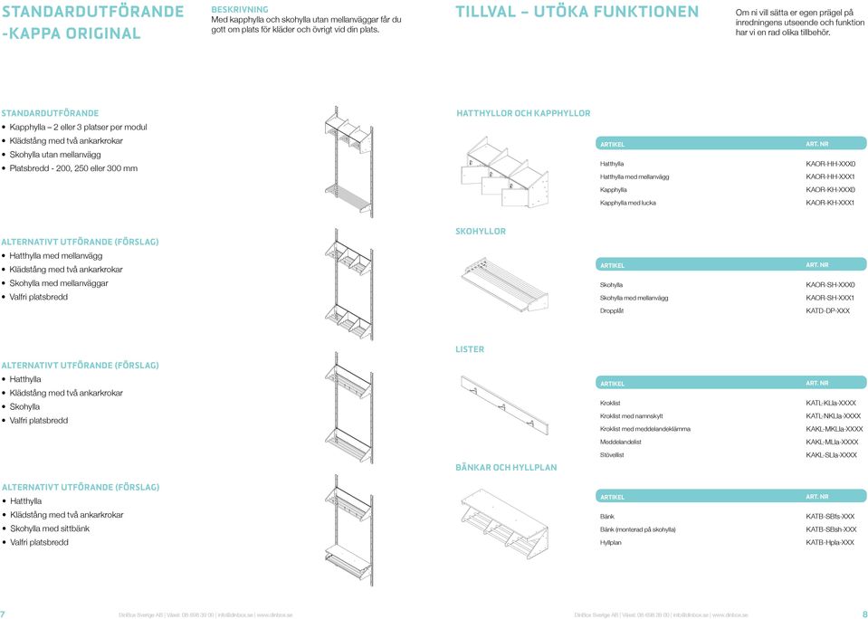 Standardutförande Hatthyllor och kapphyllor 2 eller 3 platser per modul Skohylla utan mellanvägg Platsbredd - 200, 250 eller 300 mm Hatthylla Hatthylla med mellanvägg KAOR-HH-XXX0 KAOR-HH-XXX1