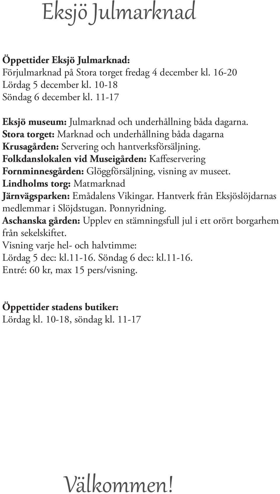 Folkdaslokale vid Museigårde: Kaffeserverig Formiesgårde: Glöggförsäljig, visig av museet. Lidholms torg: Matmarkad Järvägsparke: Emådales Vikigar.