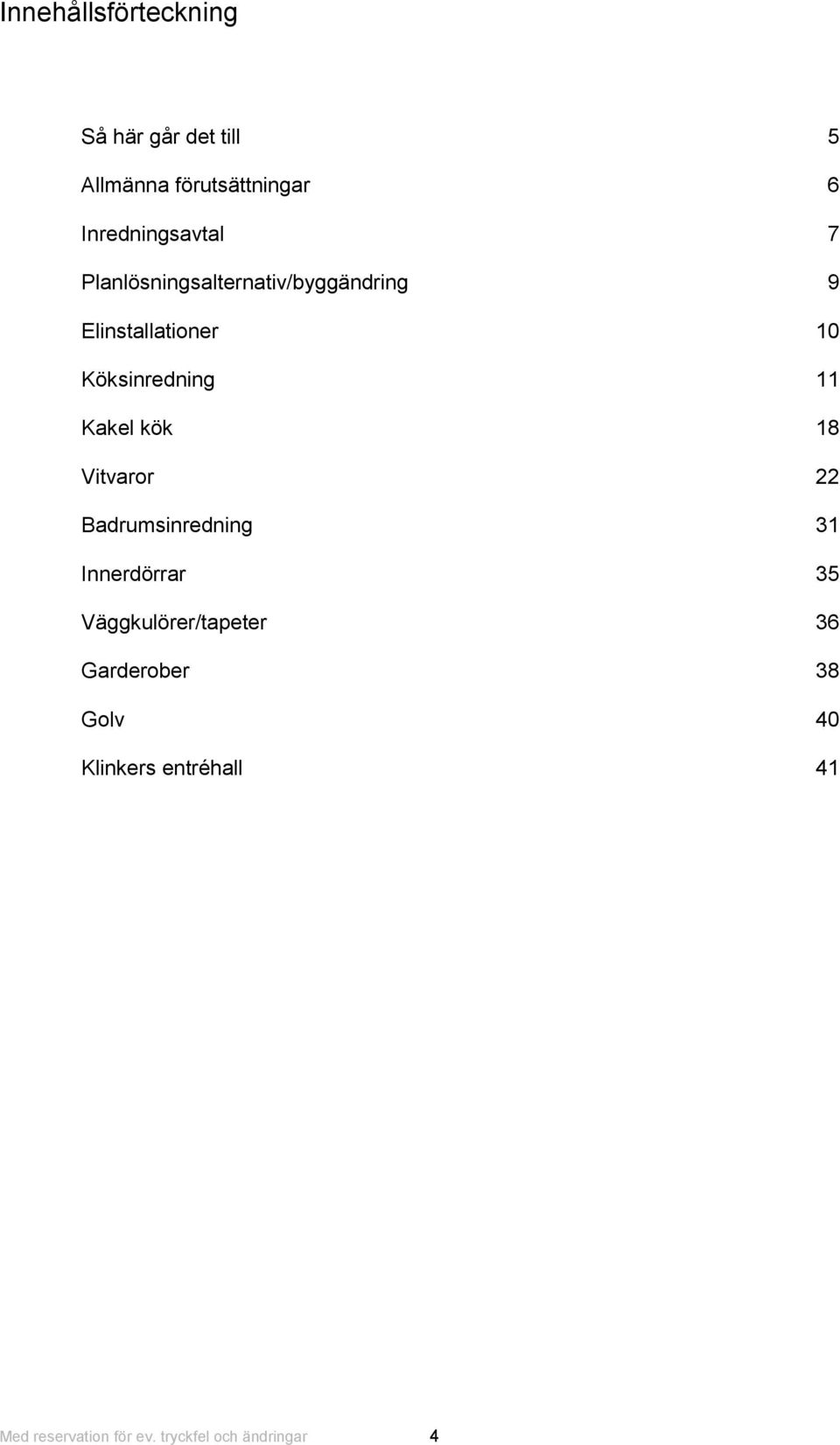 Köksinredning 11 Kakel kök 18 Vitvaror 22 Badrumsinredning 31 Innerdörrar 35