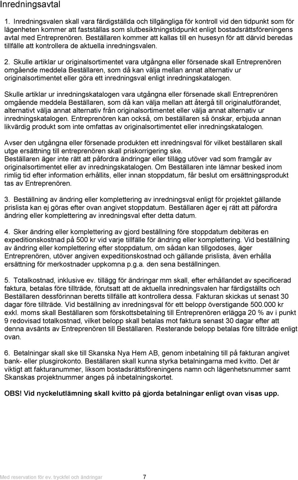 Entreprenören. Beställaren kommer att kallas till en husesyn för att därvid beredas tillfälle att kontrollera de aktuella inredningsvalen. 2.