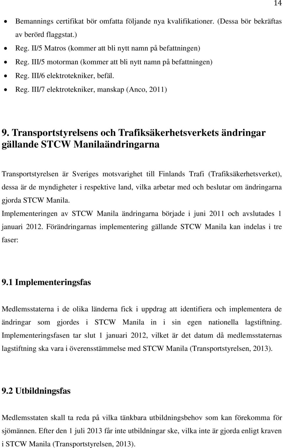 Transportstyrelsens och Trafiksäkerhetsverkets ändringar gällande STCW Manilaändringarna Transportstyrelsen är Sveriges motsvarighet till Finlands Trafi (Trafiksäkerhetsverket), dessa är de