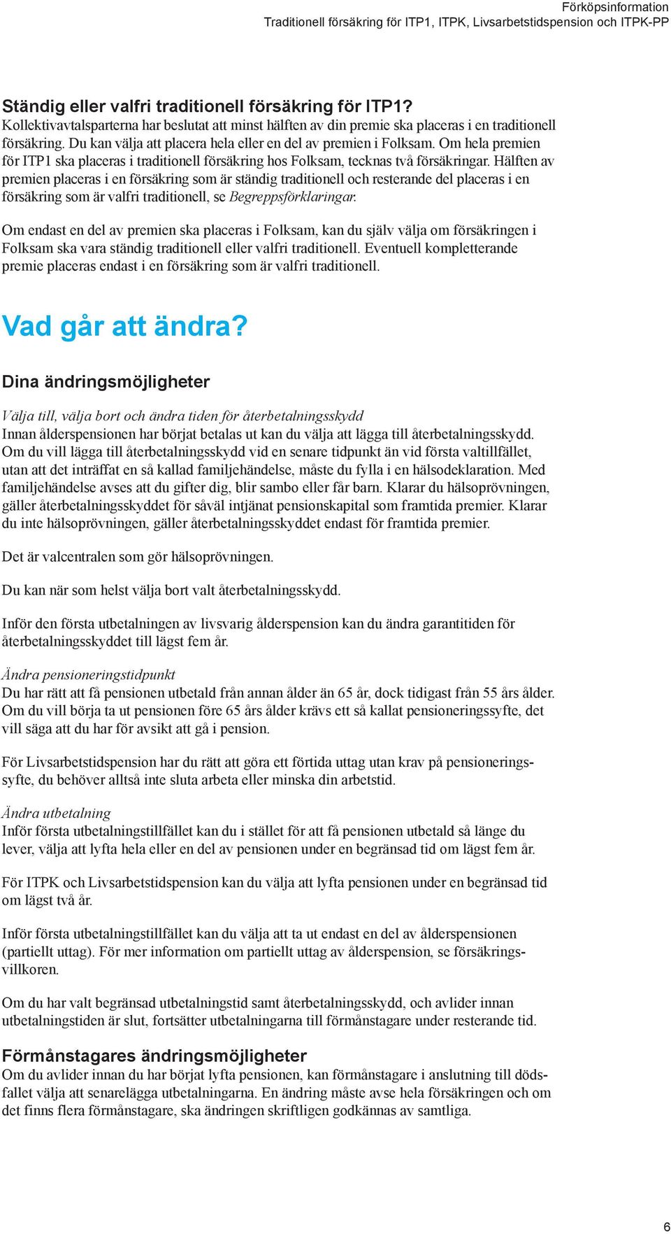 Hälften av premien placeras i en försäkring som är ständig traditionell och resterande del placeras i en försäkring som är valfri traditionell, se Begreppsförklaringar.