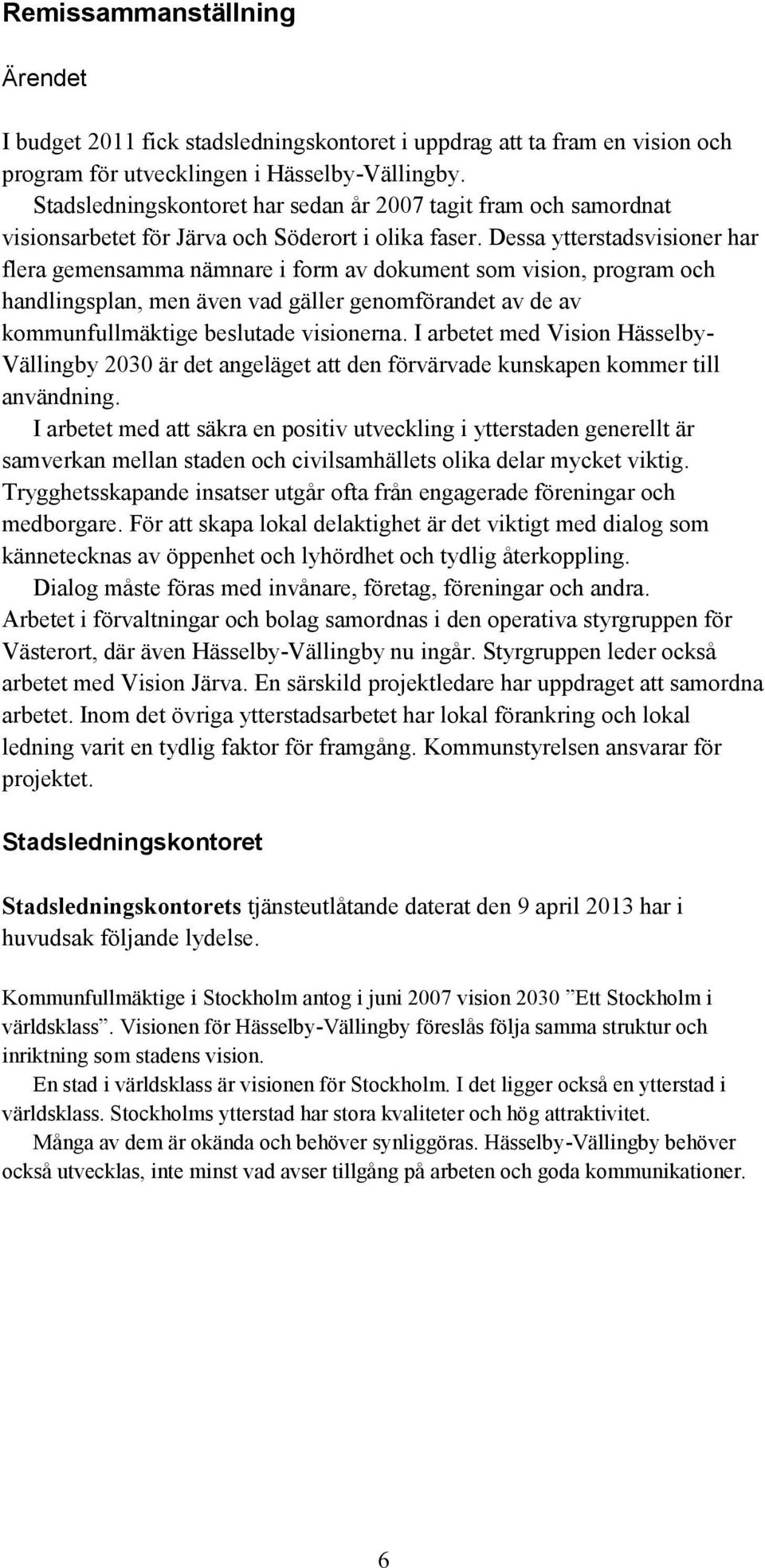 Dessa ytterstadsvisioner har flera gemensamma nämnare i form av dokument som vision, program och handlingsplan, men även vad gäller genomförandet av de av kommunfullmäktige beslutade visionerna.