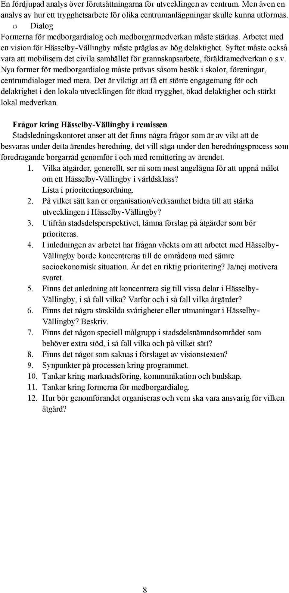 Syftet måste också vara att mobilisera det civila samhället för grannskapsarbete, föräldramedverkan o.s.v. Nya former för medborgardialog måste prövas såsom besök i skolor, föreningar, centrumdialoger med mera.