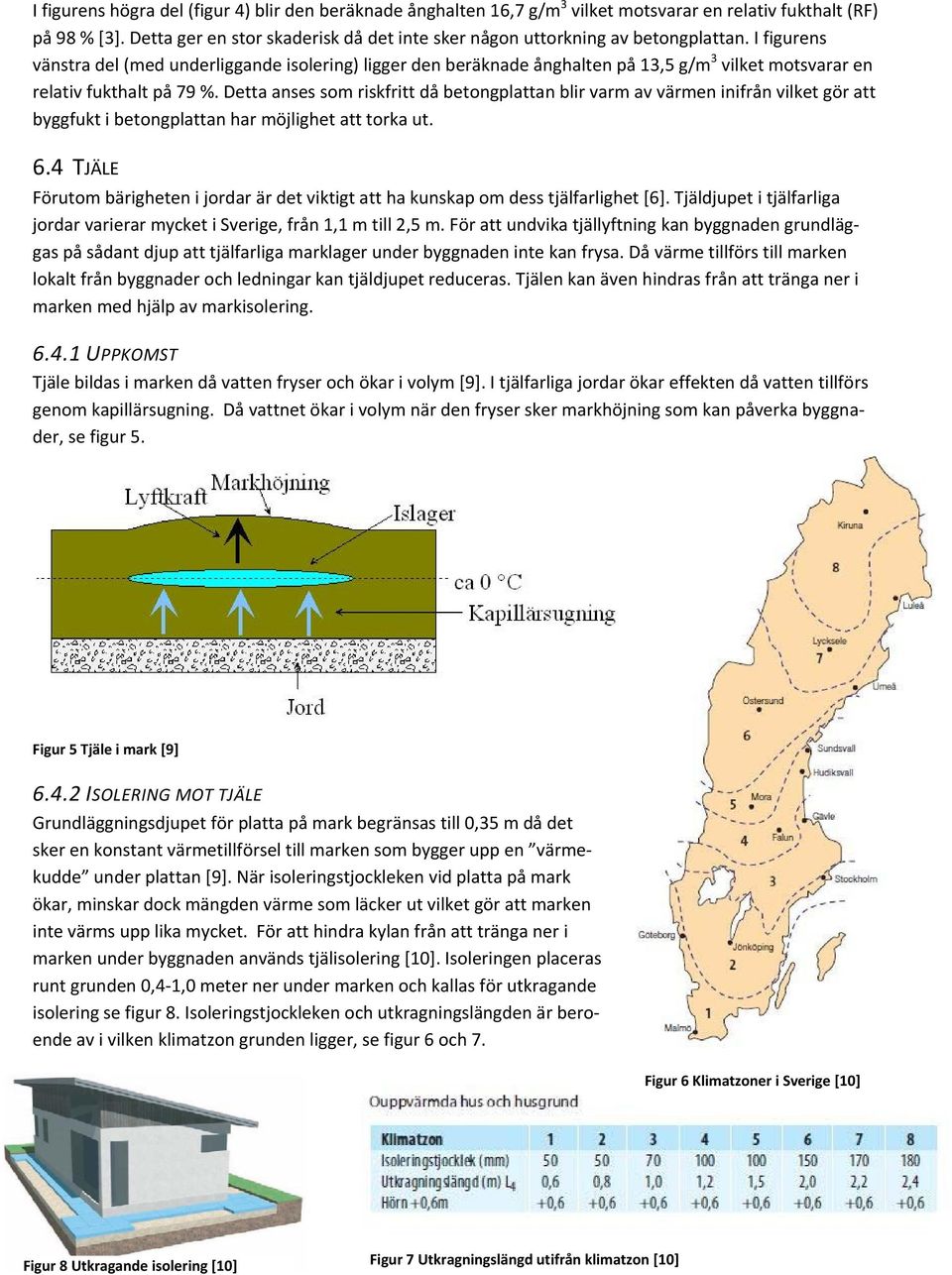 I figurens vänstra del (med underliggande isolering) ligger den beräknade ånghalten på 13,5 g/m 3 vilket motsvarar en relativ fukthalt på 79 %.