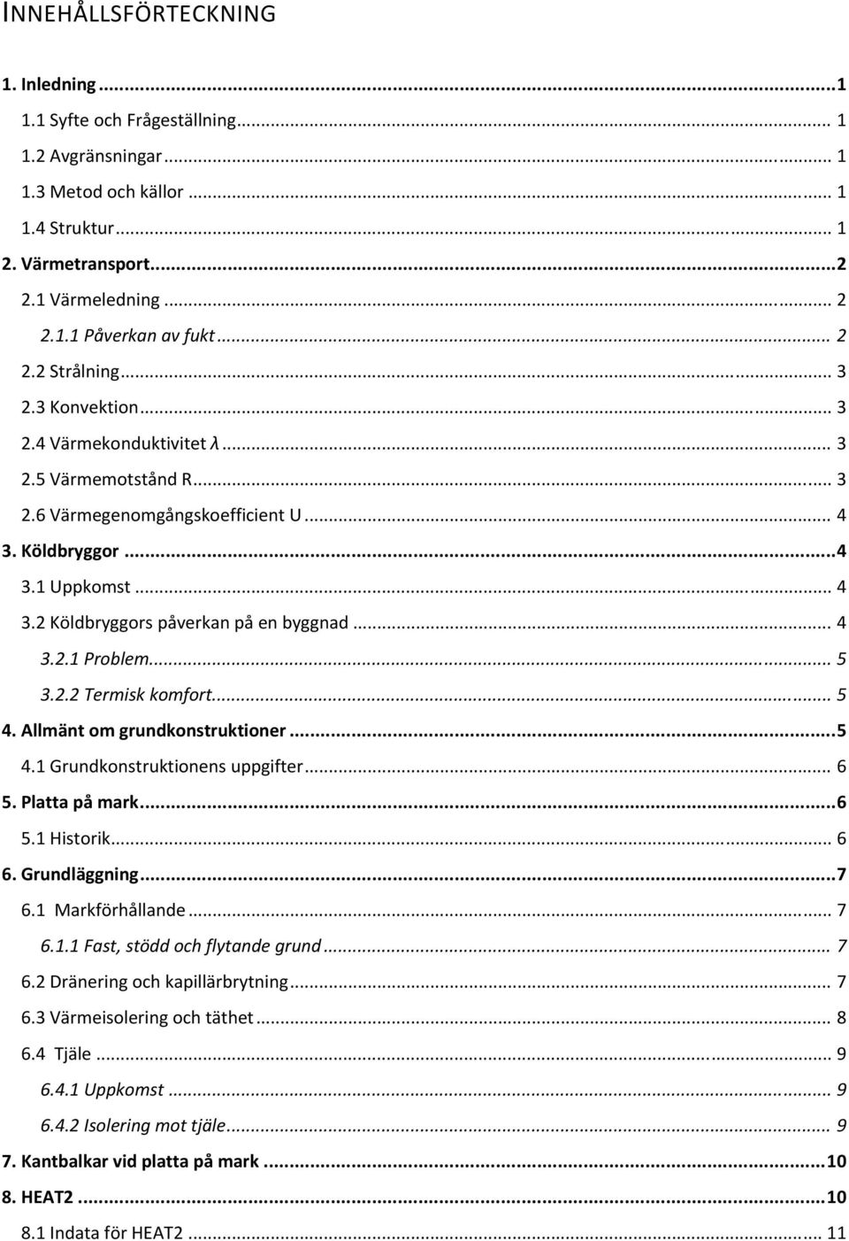 .. 4 3.2.1 Problem... 5 3.2.2 Termisk komfort... 5 4. Allmänt om grundkonstruktioner... 5 4.1 Grundkonstruktionens uppgifter... 6 5. Platta på mark... 6 5.1 Historik... 6 6. Grundläggning... 7 6.