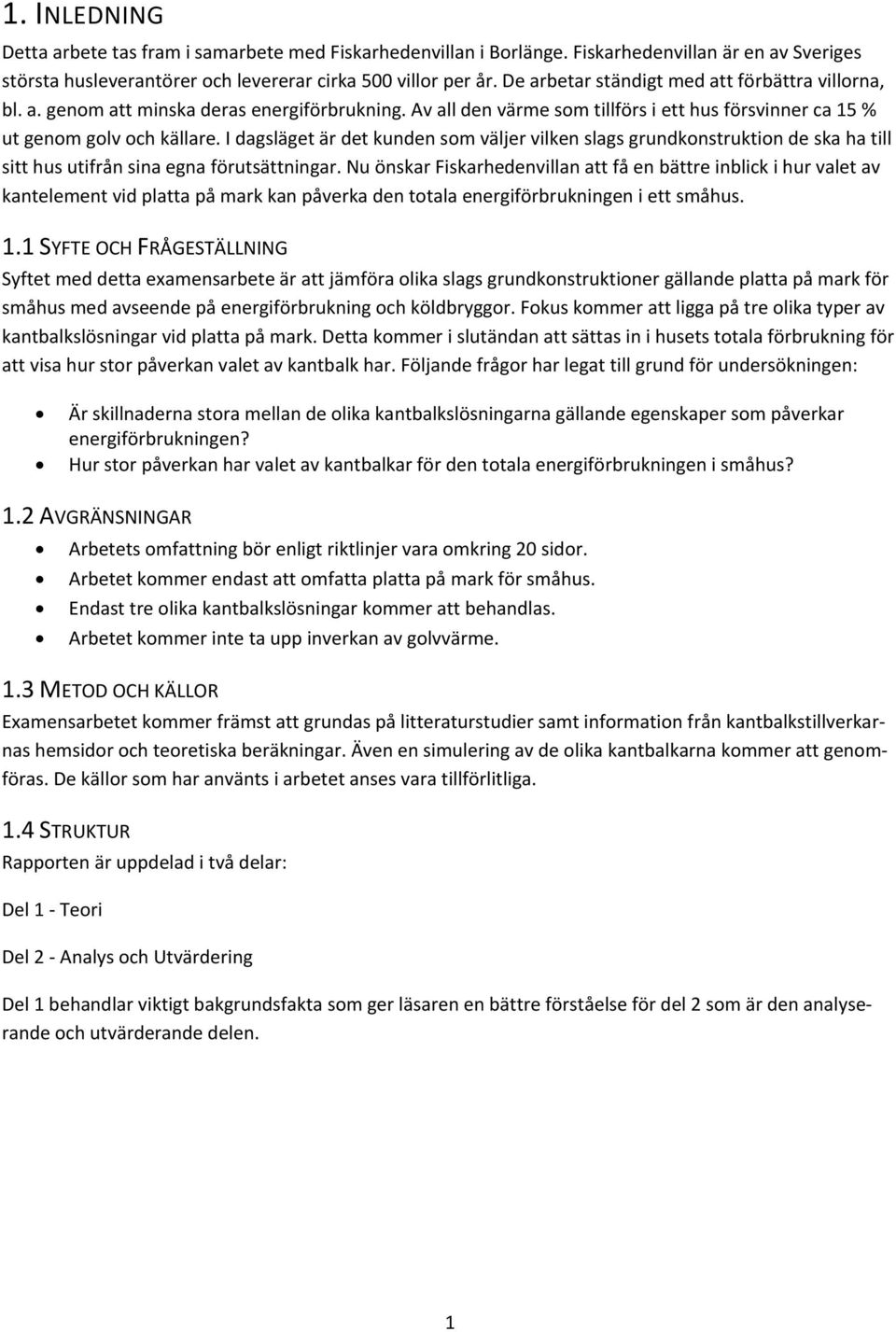 I dagsläget är det kunden som väljer vilken slags grundkonstruktion de ska ha till sitt hus utifrån sina egna förutsättningar.