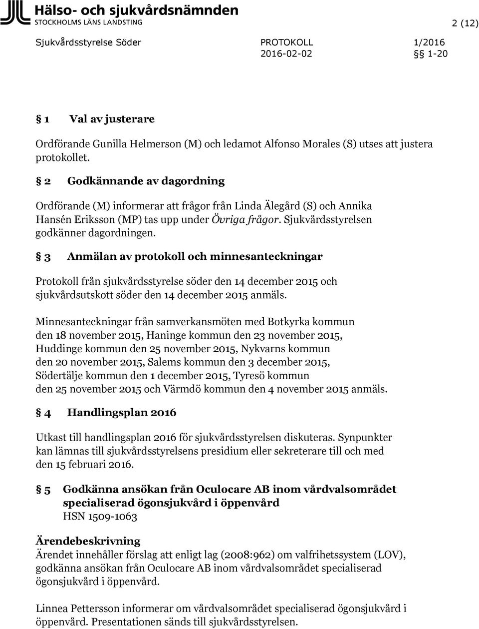 3 Anmälan av protokoll och minnesanteckningar Protokoll från sjukvårdsstyrelse söder den 14 december 2015 och sjukvårdsutskott söder den 14 december 2015 anmäls.